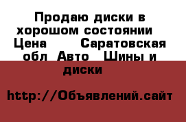 Продаю диски в хорошом состоянии › Цена ­ 5 - Саратовская обл. Авто » Шины и диски   